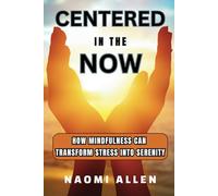Centered in the Now: How Mindfulness Can Transform Stress into Serenity