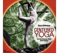 Centered yoga. Gli otto principi vitali della pratica. Manuale di esercizi. Ediz. illustrata