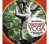 Centered yoga. Gli otto principi vitali della pratica. Manuale di esercizi. Ediz. illustrata