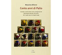 Cento anni di Palio. Contrade, cavalli, fantini: tutti i protagonisti dei 201 Palii del XX secolo, dal 2 luglio 1900 al 16 agosto 1999