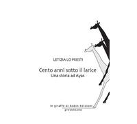 Cento anni sotto il larice. Una storia ad Ayas - Lo Presti Letizia