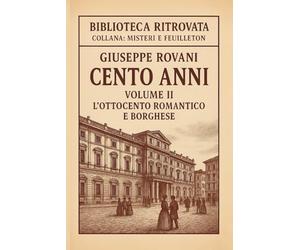 Cento Anni - Volume II: L’Ottocento romantico e borghese: Romanzo storico realistico - Dalla Restaurazione al Risorgimento
