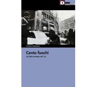 Cento fuochi. La lotta armata nel '77 - Mentasti Emilio