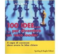 Cento idee... per diventare un vero leader. Il capo di successo deve avere le idee chiare