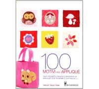 Cento motivi per appliqué. Tante nuove idee per appassionarsi all'appliqué: progetti, tecniche e schemi. Ediz. illustrata