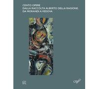 Cento opere dalla raccolta Alberto Della Ragione. Da Morandi a Vedova. Ediz. italiana e inglese