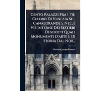 Cento Palazzi Fra I Più Celebri Di Venezia Sul Canalgrande E Nelle Vie Interne Dei Sestieri Descritti Quali Monumenti D'arte E Di Storia Dal Nob...
