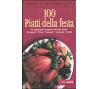 Cento piatti della festa. Le regole per comporre un buon menu. Antipasti, primi, secondi, contorni, dolci