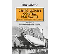 Cento Uomini Contro Due Flotte. La Storia Completa Dei Mezzi D'Assalto