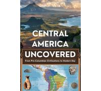 Central America Uncovered: From Pre-Columbian Civilizations to Modern Day