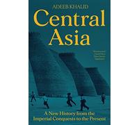 Adeeb Khalid – Asia centrale: Una nuova storia dalle conquiste imperiali al presente – Tascabile