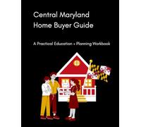 Central Maryland Home Buyer Guide: A Practical Education + Planning Workbook