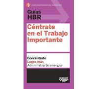 Céntrate en el trabajo importante / Focus on the Important Work: Céntrate en el trabajo importante (HBR Guide to Getting the Right Work Done Spanish Edition)