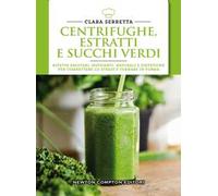 Centrifughe, estratti e succhi verdi. Ricette salutari, nutrienti, naturali e dimagranti per combattere lo stress e tornare in forma