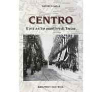 Centro. Il più antico quartiere di Torino - Maia Andrea