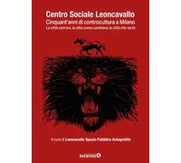 Centro sociale Leoncavallo. Cinquant'anni di controcultura a Milano. La città com'era, la città come cambiava, la città che verrà