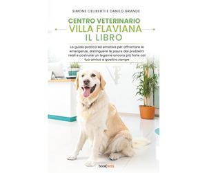 CENTRO VETERINARIO VILLA FLAVIANA: IL LIBRO: La guida pratica ed emotiva per affrontare le emergenze, distinguere le paure dai problemi reali e ... più forte col tuo amico a quattro zampe