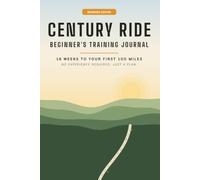 Century Ride Training Journal: Beginner's 16-Week Training Log to Your First 100 Miles - No Power Meter or Racing Background Required