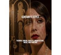 Century'S Style: Fashion, Cinema, Objects, Architecture, Music, And Painting