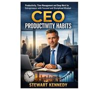 CEO Productivity Habits: Productivity, Time Management and Deep Work for Entrepreneurs with Focused and Disciplined Mindset