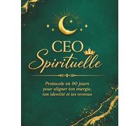 CEO Spirituelle: Protocole en 90 jours pour aligner ton énergie, ton identité et tes revenus