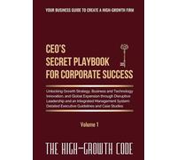 CEO's Secret Playbook For Corporate Success, Volume 1: Unlocking Growth Strategy, Business and Technology Innovation, and Global Expansion through ... Executive Guidelines and Case Studies