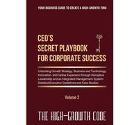CEO's Secret Playbook For Corporate Success, Volume 2: Unlocking Growth Strategy, Business and Technology Innovation, and Global Expansion through ... System - Detailed Executive Guidelines