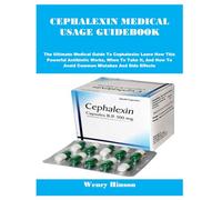CEPHALEXIN MEDICAL USAGE GUIDEBOOK: The Ultimate Medical Guide To Cephalexin: Learn How This Powerful Antibiotic Works, When To Take It, And How To Avoid Common Mistakes And Side Effects