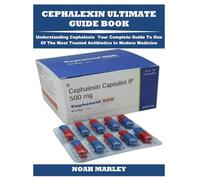 CEPHALEXIN ULTIMATE GUIDE BOOK: Understanding Cephalexin Your Complete Guide To One Of The Most Trusted Antibiotics In Modern Medicine