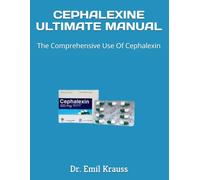 CEPHALEXINE ULTIMATE MANUAL: The Comprehensive Use Of Cephalexin