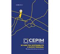 CEPIM Interporto Parma. 50 anni tra sostenibilità e nuovo Terminal. Metamorfosi di un territorio