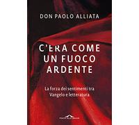 C'era come un fuoco ardente. La forza dei sentimenti tra Vangelo e letteratura