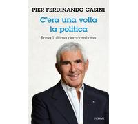 C'era un volta la politica. Parla l'ultimo democristiano - Casini Pier Fer...