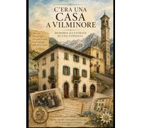 C'era una Casa a Vilmonire di Scalve: Memorie illustrate tra le montagne