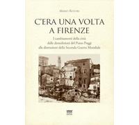 C'era una volta a Firenze. I cambiamenti della città dalle demolizioni del Piano Poggi alle distruzioni della Seconda Guerra Mondiale