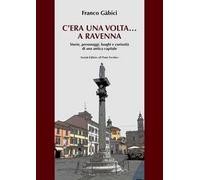 C'era una volta... a Ravenna. Storie, personaggi, luoghi e curiosità di una antica capitale