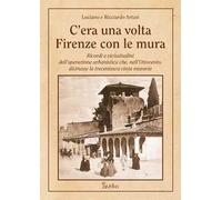C'era una volta Firenze con le mura. Ricordi e vicissitudini dell'operazione urbanistica che, nell'Ottocento, distrusse la trecentesca cinta muraria