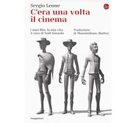 C'era una volta il cinema. I miei film, la mia vita - Leone Sergio