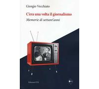 C'era una volta il giornalismo. Memorie di settant'anni