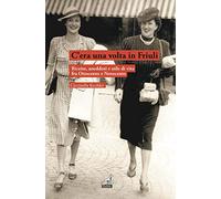 C'era una volta in Friuli. Ricette, aneddoti e stile di vita fra Ottocento e Novecento