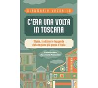 C'era una volta in Toscana. Storie, tradizioni e leggende dalla regione più ganza d'Italia