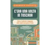 C'era una volta in Toscana. Storie, tradizioni e leggende dalla regione più ganza d'Italia