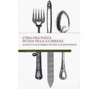 C'era una volta in una villa a Careggi. Le ricette di Gilberta a Le Fontanelle