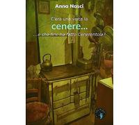 Libri Nesci Anna - C'era Una Volta La Cenere... E Che Fine Ha Fatto Cenerentola?