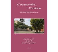 C'era una volta l'Oratorio Salesiano Don Bosco Gaeta. Dal 1966 al 1991 diretto da Don Arcangelo Gizzi