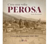Libri Bernardi Italo - C'era Una Volta Perosa. Un Secolo Di Immagini 1865-1965.