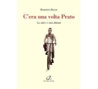 Libri Roberto Baldi - C'era Una Volta Prato. La Citta E I Suoi Abitanti