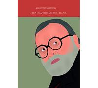 C'era una Volta Sergio Leone: a cura di Arcieri Giuseppe