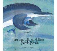 C'era una volta un delfino Piccolo Piccolo. Ediz. illustrata