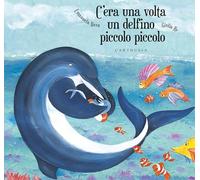 C'era una volta un delfino Piccolo Piccolo. Ediz. illustrata